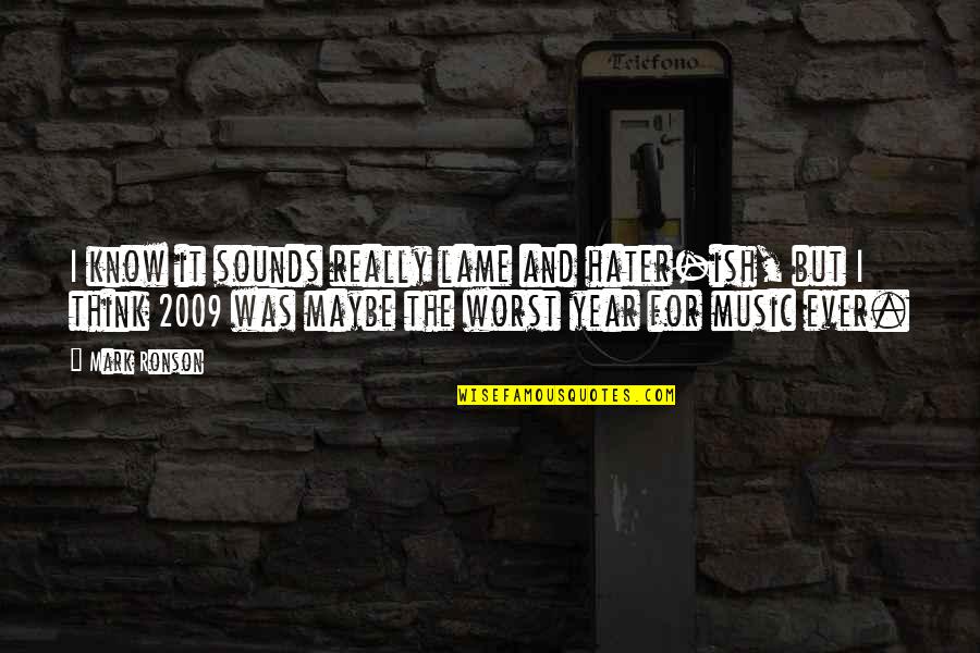 Year Ever Quotes By Mark Ronson: I know it sounds really lame and hater-ish, Year Ever Quotes By Mark Ronson: I know it sounds really lame and hater-ish,