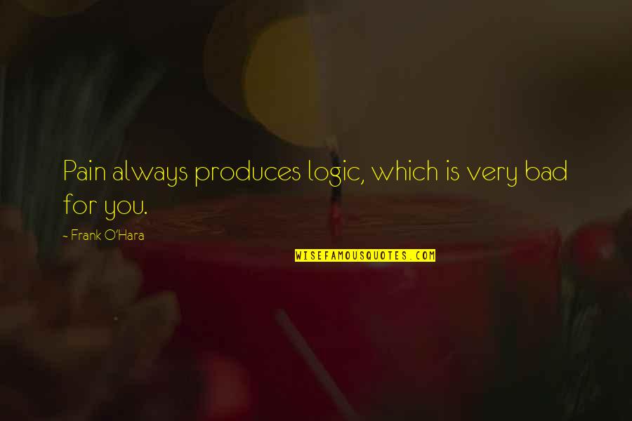 Year Of Mercy Quotes By Frank O'Hara: Pain always produces logic, which is very bad Year Of Mercy Quotes By Frank O'Hara: Pain always produces logic, which is very bad