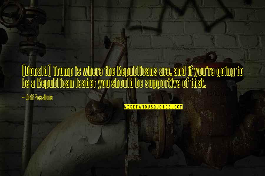 Year Of Wonders Fear Quotes By Jeff Sessions: [Donald] Trump is where the Republicans are, and