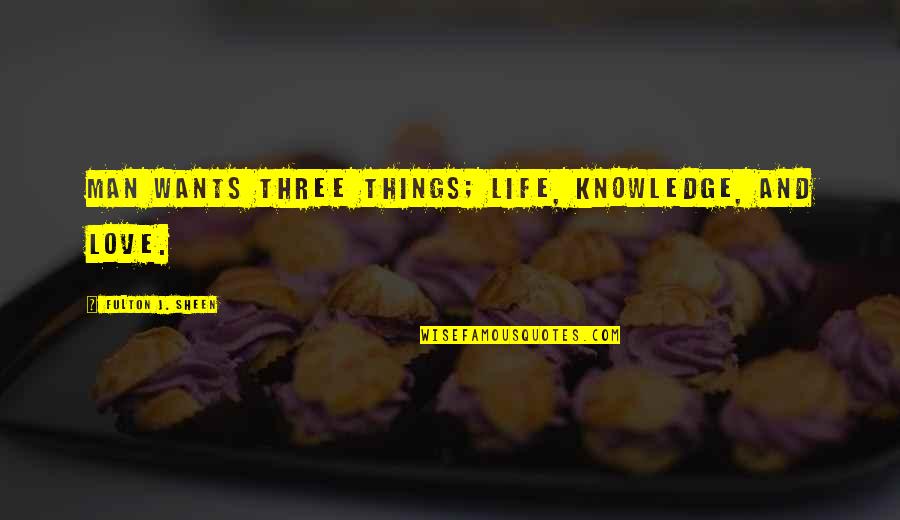 Year One Sodom Quotes By Fulton J. Sheen: Man wants three things; life, knowledge, and love. Year One Sodom Quotes By Fulton J. Sheen: Man wants three things; life, knowledge, and love.