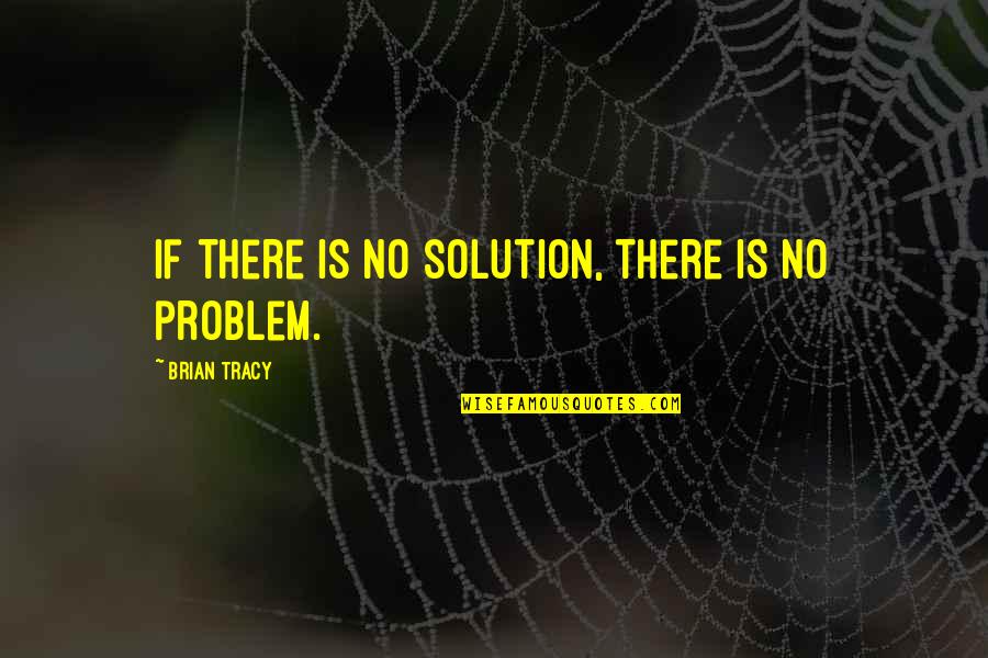 Yearbook Ad Quotes By Brian Tracy: If there is no solution, there is no