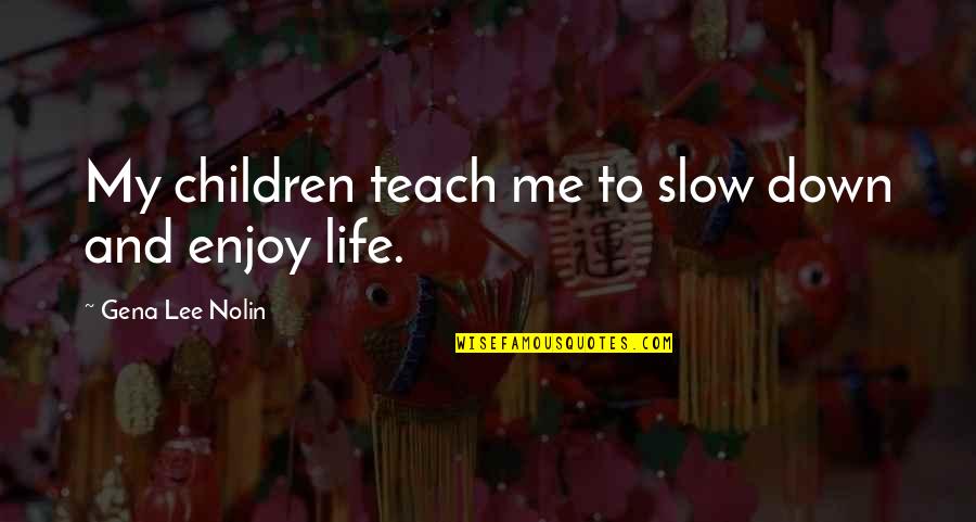 Yearbook Staff Quotes By Gena Lee Nolin: My children teach me to slow down and
