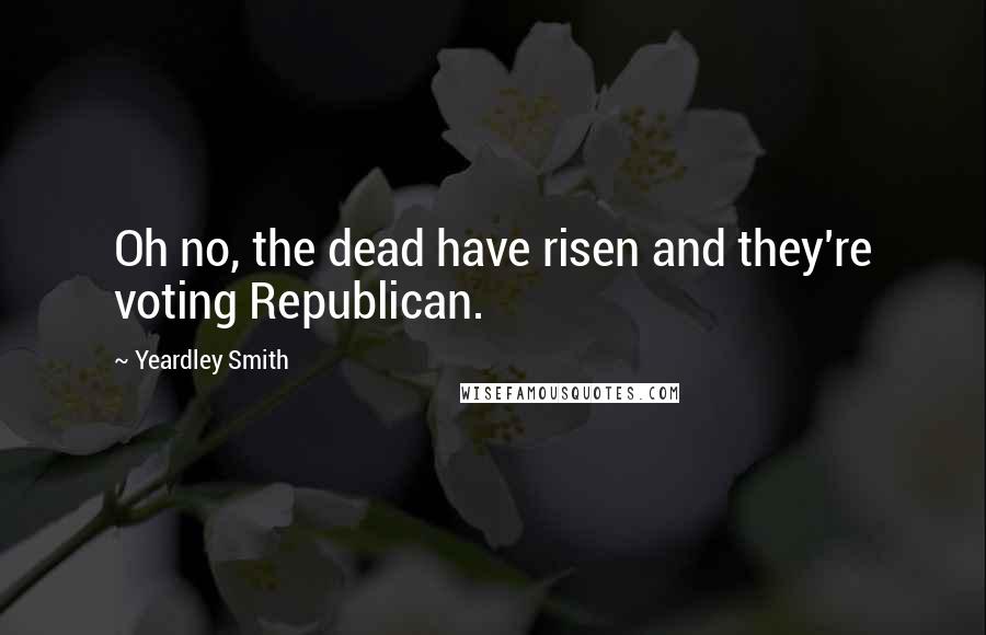 Yeardley Smith quotes: Oh no, the dead have risen and they're voting Republican.