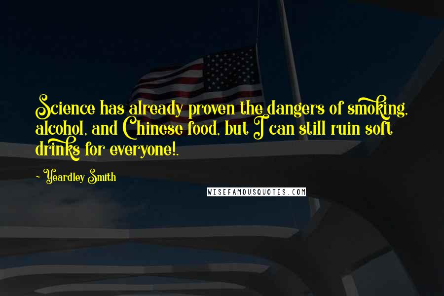 Yeardley Smith quotes: Science has already proven the dangers of smoking, alcohol, and Chinese food, but I can still ruin soft drinks for everyone!.