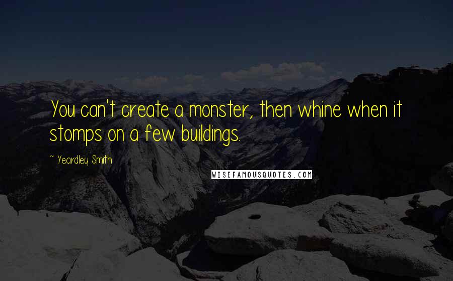 Yeardley Smith quotes: You can't create a monster, then whine when it stomps on a few buildings.