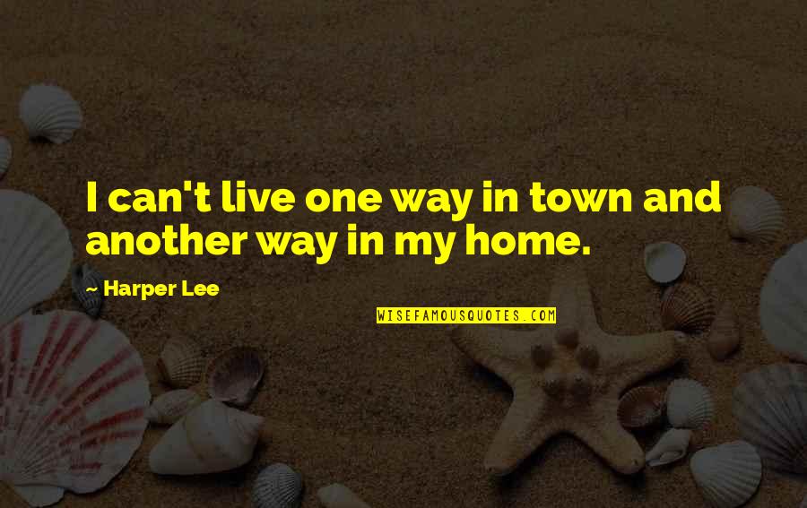 Yeari've Quotes By Harper Lee: I can't live one way in town and