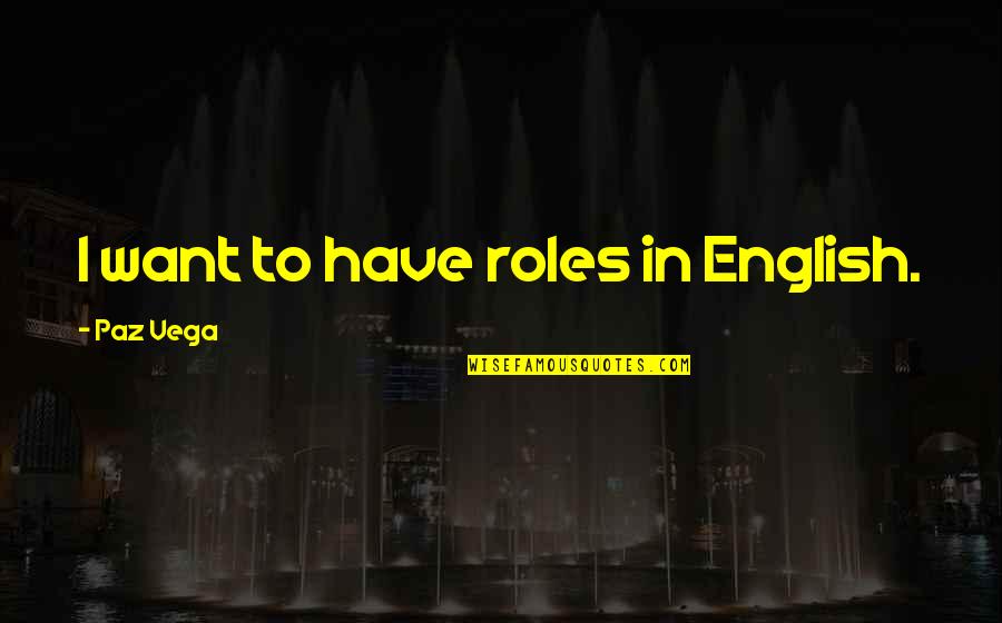 Yeari've Quotes By Paz Vega: I want to have roles in English. Yeari've Quotes By Paz Vega: I want to have roles in English.