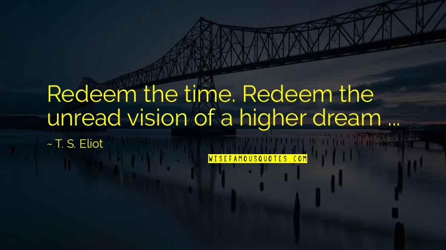 Yeari've Quotes By T. S. Eliot: Redeem the time. Redeem the unread vision of
