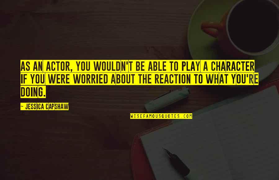 Yearly Anniversary Quotes By Jessica Capshaw: As an actor, you wouldn't be able to