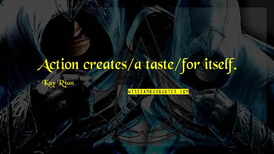 Yearly Memorial Quotes By Kay Ryan: Action creates/a taste/for itself. Yearly Memorial Quotes By Kay Ryan: Action creates/a taste/for itself.