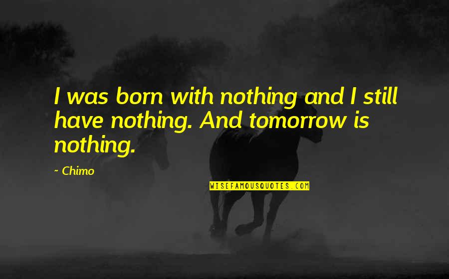 Yearly Reflection Quotes By Chimo: I was born with nothing and I still