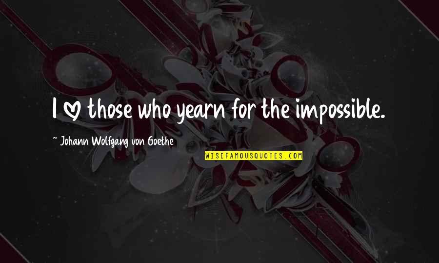 Yearn Impossible Quotes By Johann Wolfgang Von Goethe: I love those who yearn for the impossible.