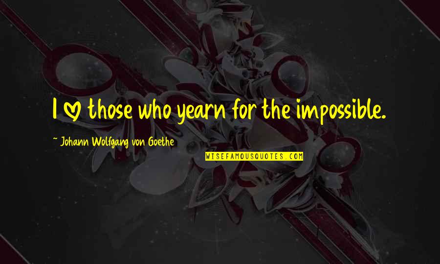 Yearn Love Quotes By Johann Wolfgang Von Goethe: I love those who yearn for the impossible.