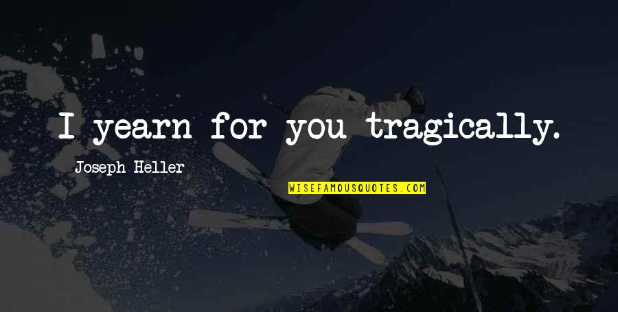 Yearn Quotes By Joseph Heller: I yearn for you tragically. Yearn Quotes By Joseph Heller: I yearn for you tragically.