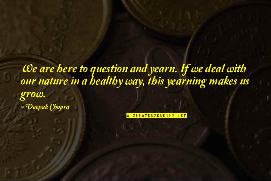Yearn To Grow Quotes By Deepak Chopra: We are here to question and yearn. If Yearn To Grow Quotes By Deepak Chopra: We are here to question and yearn. If