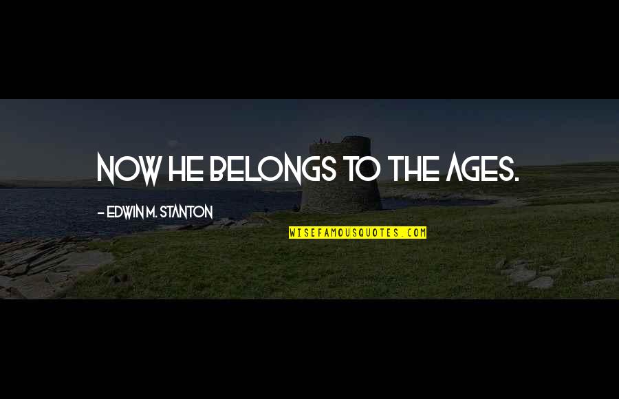 Yearn To Grow Quotes By Edwin M. Stanton: Now he belongs to the ages. Yearn To Grow Quotes By Edwin M. Stanton: Now he belongs to the ages.