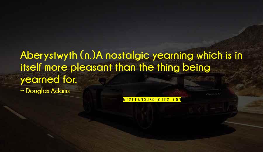 Yearned Quotes By Douglas Adams: Aberystwyth (n.)A nostalgic yearning which is in itself Yearned Quotes By Douglas Adams: Aberystwyth (n.)A nostalgic yearning which is in itself