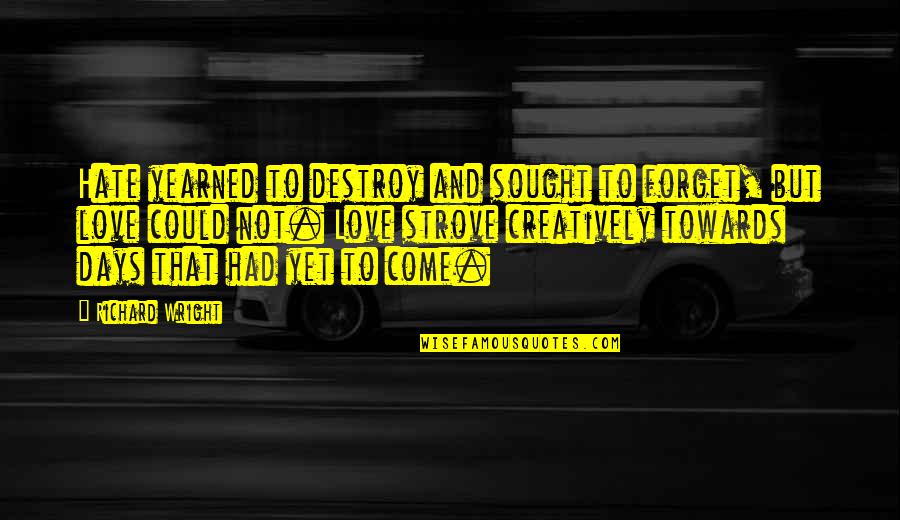 Yearned Quotes By Richard Wright: Hate yearned to destroy and sought to forget, Yearned Quotes By Richard Wright: Hate yearned to destroy and sought to forget,