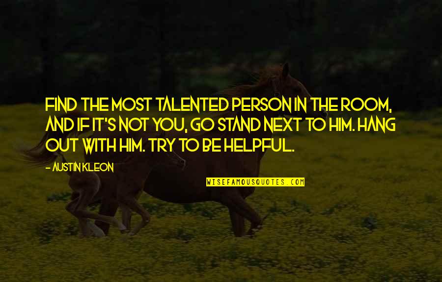 Yearning For God Quotes By Austin Kleon: Find the most talented person in the room, Yearning For God Quotes By Austin Kleon: Find the most talented person in the room,