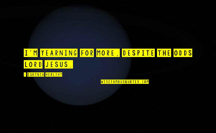 Yearning For God Quotes By Euginia Herlihy: I'm yearning for more, despite the odds Lord Yearning For God Quotes By Euginia Herlihy: I'm yearning for more, despite the odds Lord