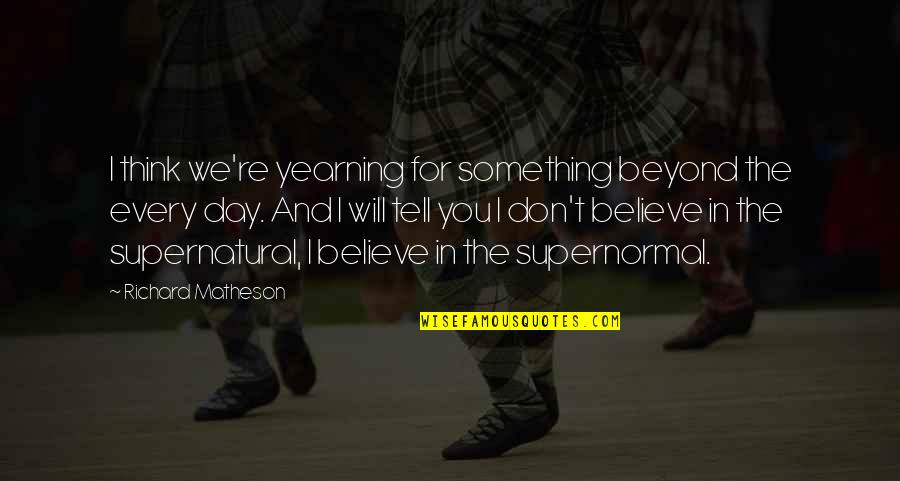 Yearning For Something Quotes By Richard Matheson: I think we're yearning for something beyond the