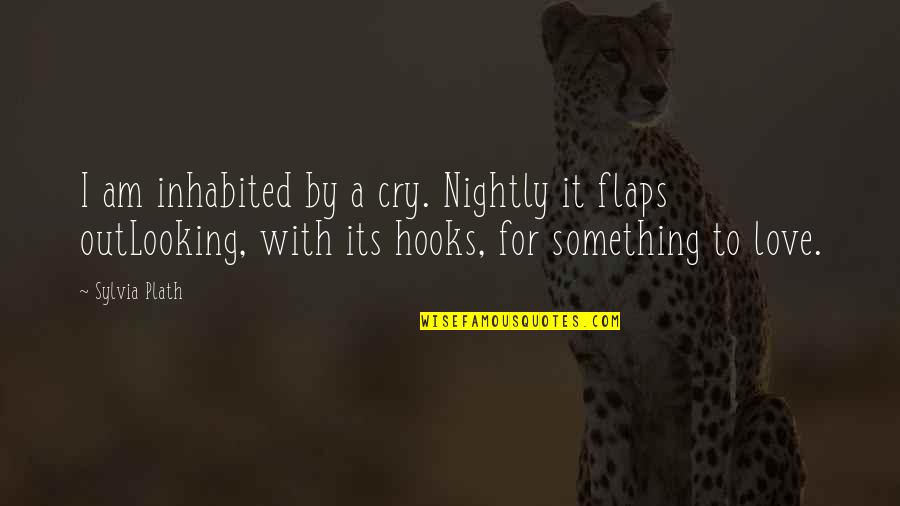 Yearning For Something Quotes By Sylvia Plath: I am inhabited by a cry. Nightly it