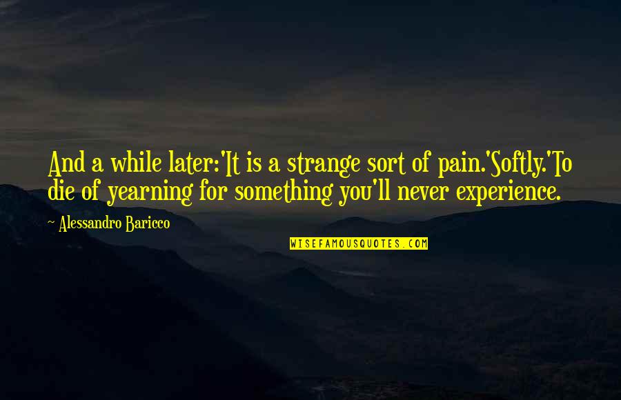 Yearning For You Quotes By Alessandro Baricco: And a while later:'It is a strange sort Yearning For You Quotes By Alessandro Baricco: And a while later:'It is a strange sort