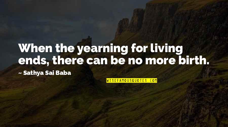 Yearning Quotes By Sathya Sai Baba: When the yearning for living ends, there can