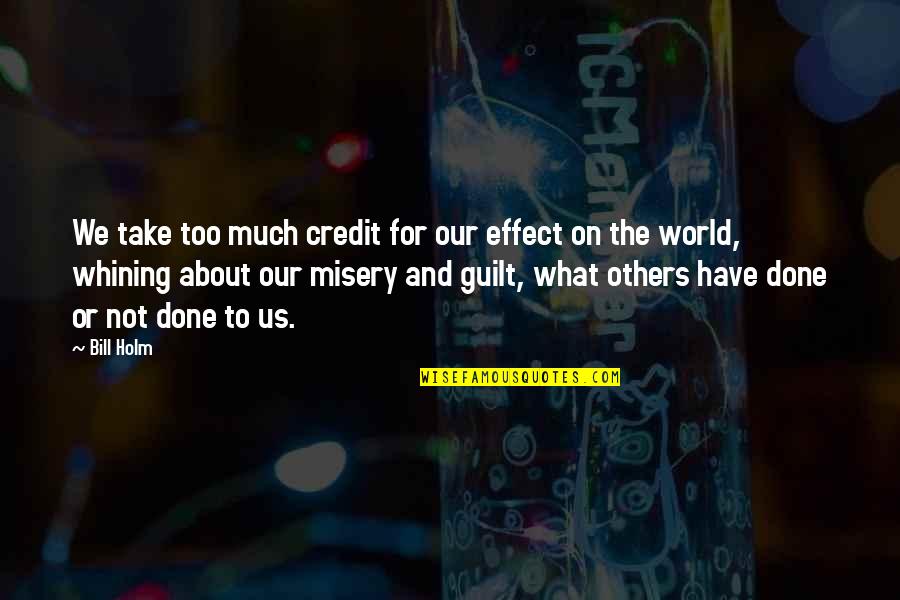 Yearningly Details Quotes By Bill Holm: We take too much credit for our effect Yearningly Details Quotes By Bill Holm: We take too much credit for our effect