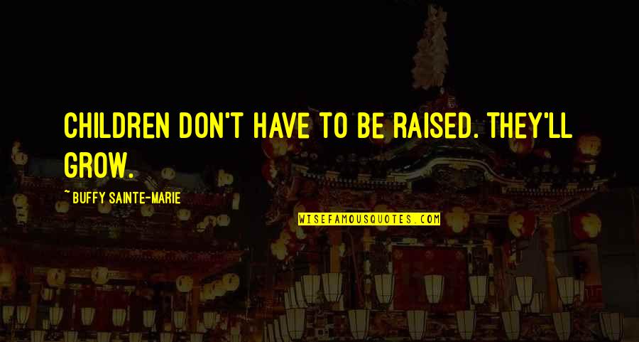 Yearnings Kula Quotes By Buffy Sainte-Marie: Children don't have to be raised. They'll grow. Yearnings Kula Quotes By Buffy Sainte-Marie: Children don't have to be raised. They'll grow.