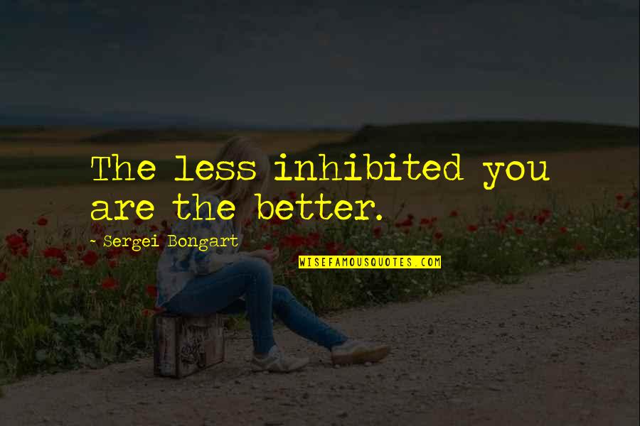 Yearnings Kula Quotes By Sergei Bongart: The less inhibited you are the better. Yearnings Kula Quotes By Sergei Bongart: The less inhibited you are the better.