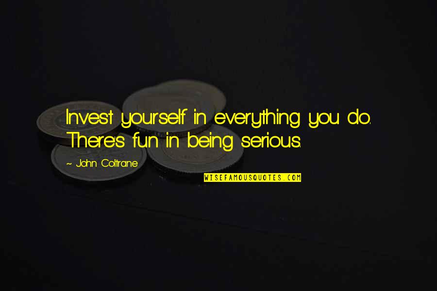 Yearnings Of The Heart Quotes By John Coltrane: Invest yourself in everything you do. There's fun