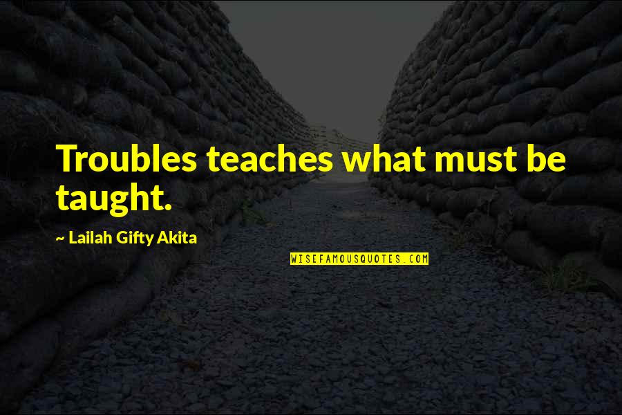 Yearnings Outsourcing Quotes By Lailah Gifty Akita: Troubles teaches what must be taught.