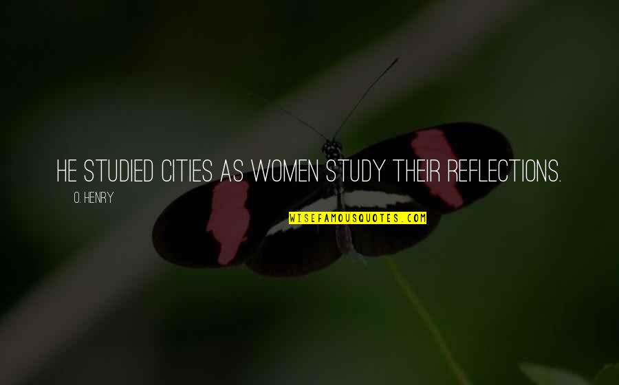 Yearnings Outsourcing Quotes By O. Henry: He studied cities as women study their reflections.