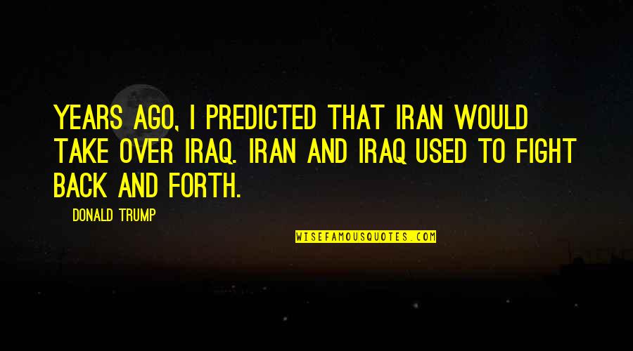 Years Ago Quotes By Donald Trump: Years ago, I predicted that Iran would take