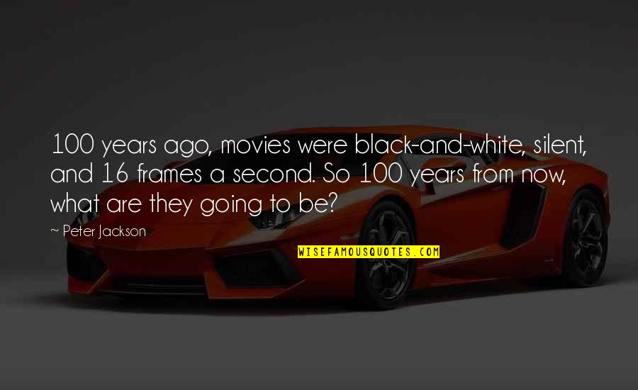 Years Ago Quotes By Peter Jackson: 100 years ago, movies were black-and-white, silent, and