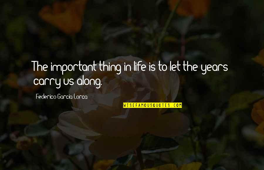 Years Along Quotes By Federico Garcia Lorca: The important thing in life is to let