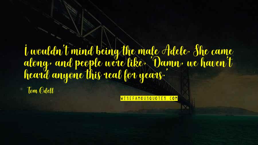Years Along Quotes By Tom Odell: I wouldn't mind being the male Adele. She