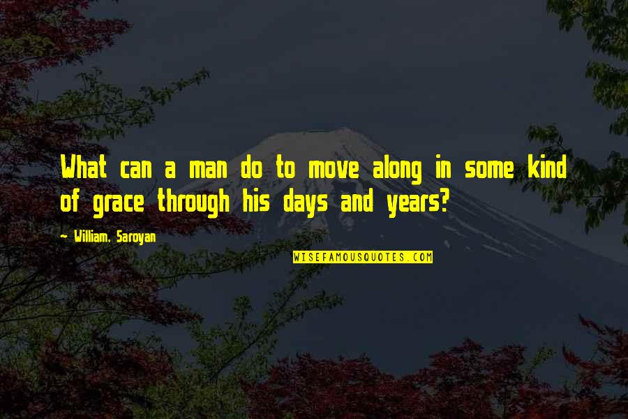 Years Along Quotes By William, Saroyan: What can a man do to move along
