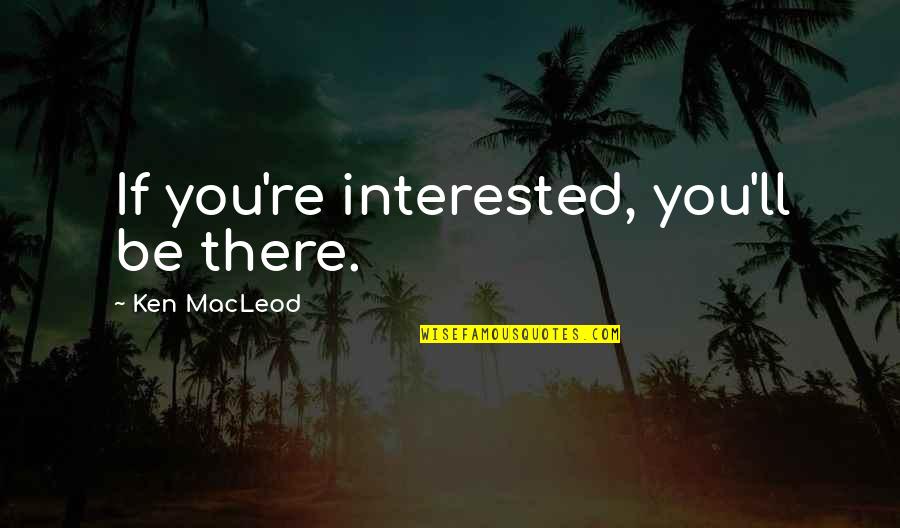 Years And Counting Quotes By Ken MacLeod: If you're interested, you'll be there.