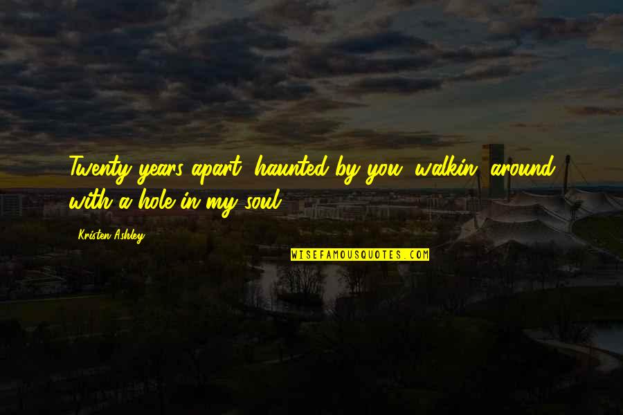 Years Apart Quotes By Kristen Ashley: Twenty years apart, haunted by you, walkin' around