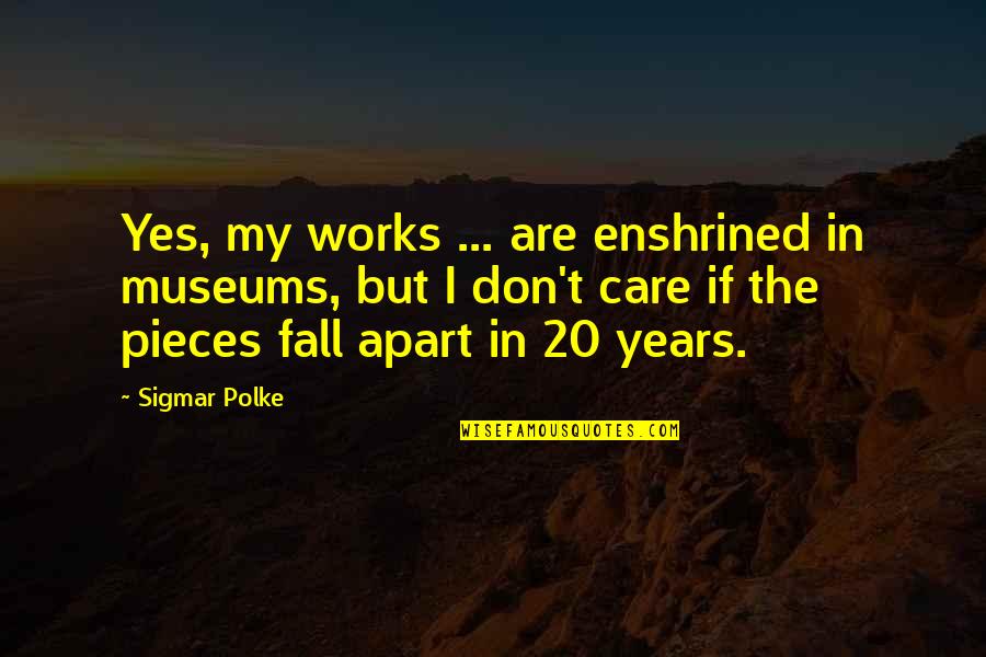 Years Apart Quotes By Sigmar Polke: Yes, my works ... are enshrined in museums, Years Apart Quotes By Sigmar Polke: Yes, my works ... are enshrined in museums,
