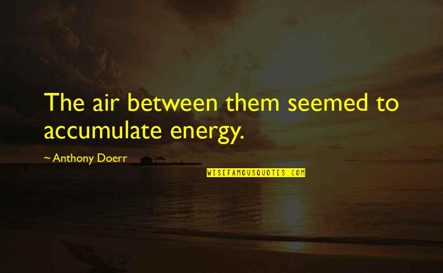 Years As Decimals Quotes By Anthony Doerr: The air between them seemed to accumulate energy. Years As Decimals Quotes By Anthony Doerr: The air between them seemed to accumulate energy.