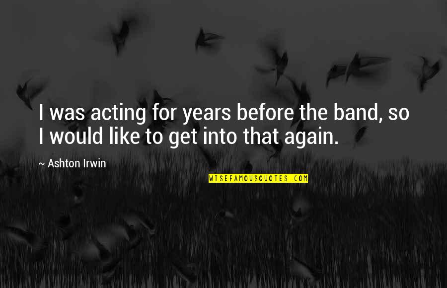 Years Before Quotes By Ashton Irwin: I was acting for years before the band,