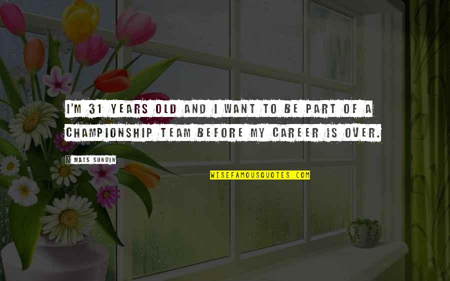 Years Before Quotes By Mats Sundin: I'm 31 years old and I want to Years Before Quotes By Mats Sundin: I'm 31 years old and I want to