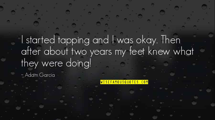 Years From Adam Quotes By Adam Garcia: I started tapping and I was okay. Then