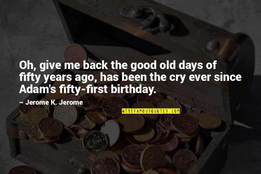 Years From Adam Quotes By Jerome K. Jerome: Oh, give me back the good old days