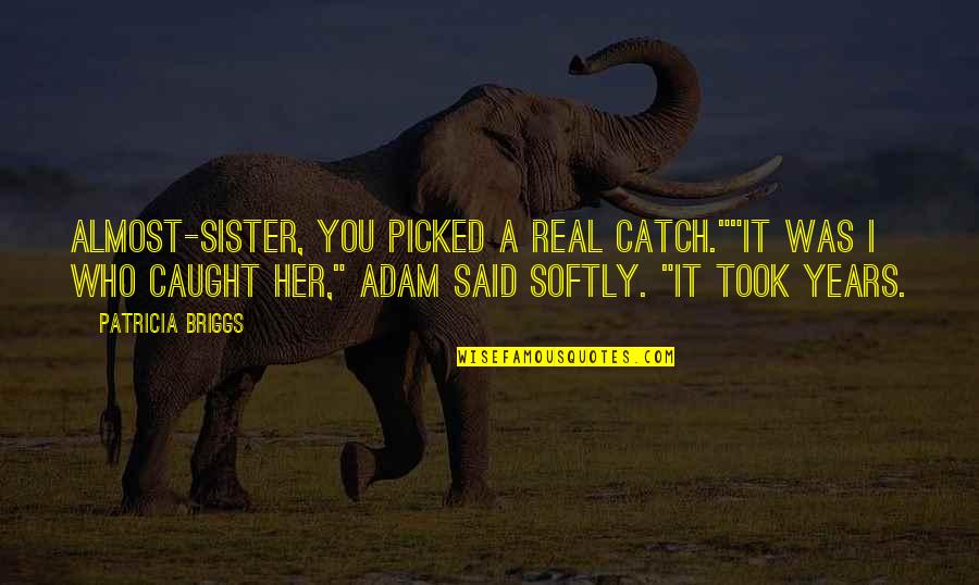 Years From Adam Quotes By Patricia Briggs: Almost-Sister, you picked a real catch.""It was I