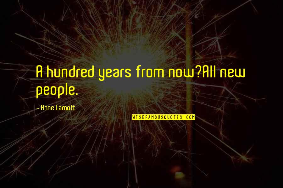 Years From Now Quotes By Anne Lamott: A hundred years from now?All new people.