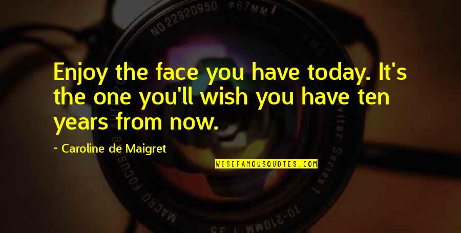 Years From Now Quotes By Caroline De Maigret: Enjoy the face you have today. It's the